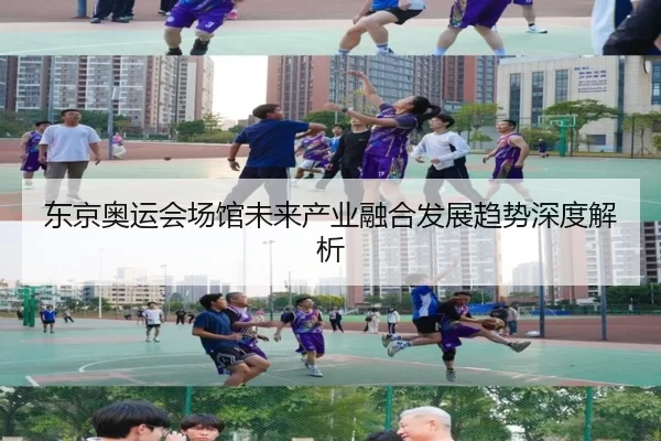 东京奥运会场馆未来产业融合发展趋势深度解析
