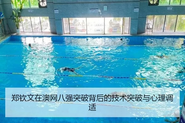 郑钦文在澳网八强突破背后的技术突破与心理调适